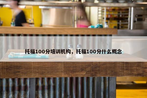 托福100分培训机构，托福100分什么概念