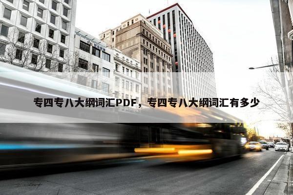 专四专八大纲词汇PDF，专四专八大纲词汇有多少