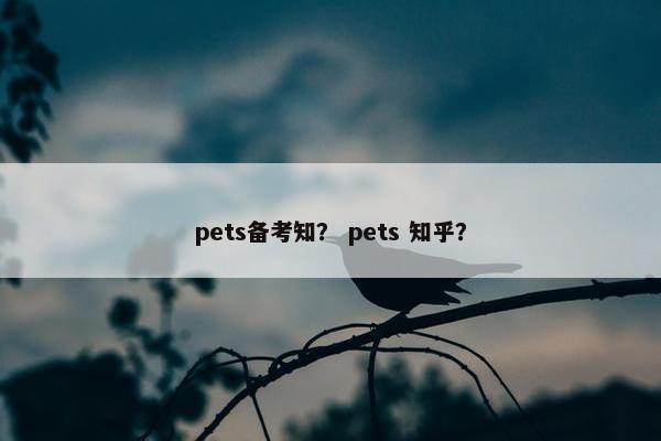pets备考知？ pets 知乎？
