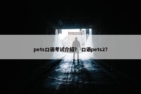 pets口语考试介绍？ 口语pets2？