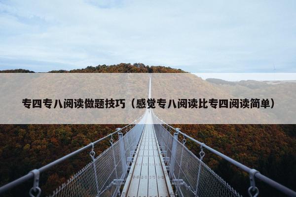 专四专八阅读做题技巧（感觉专八阅读比专四阅读简单）