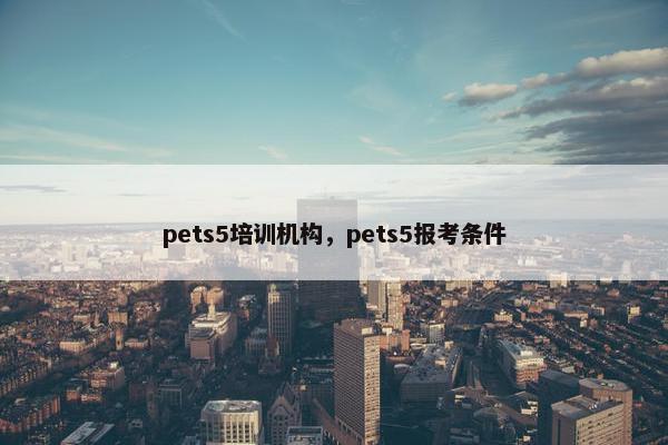 pets5培训机构，pets5报考条件