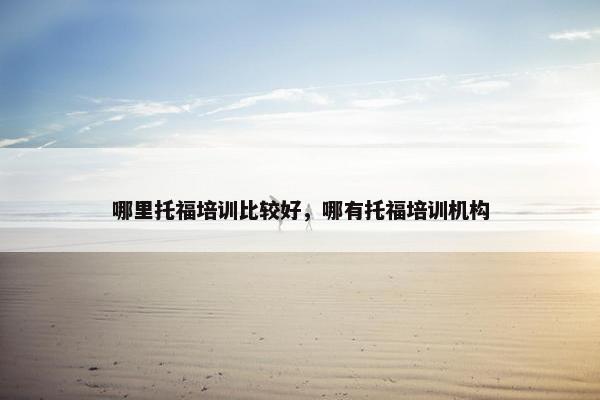 哪里托福培训比较好，哪有托福培训机构