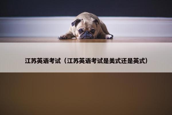 江苏英语考试（江苏英语考试是美式还是英式）
