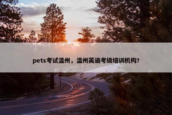 pets考试温州，温州英语考级培训机构?