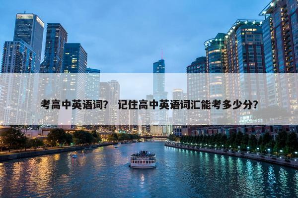考高中英语词？ 记住高中英语词汇能考多少分？