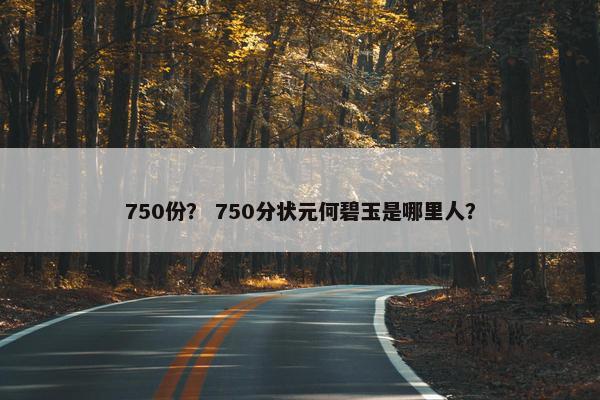 750份？ 750分状元何碧玉是哪里人？