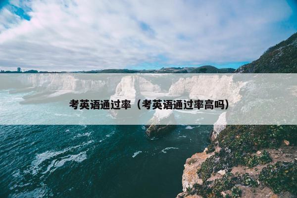 考英语通过率（考英语通过率高吗）