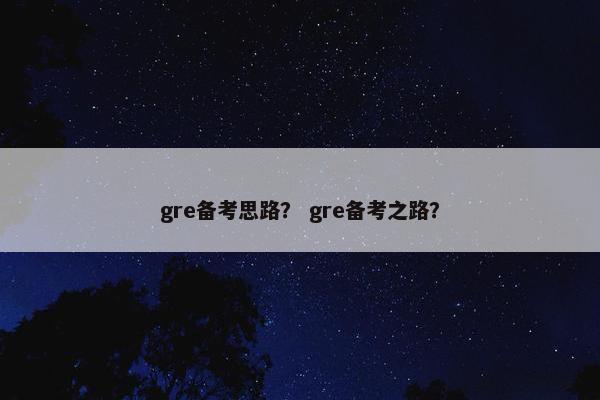 gre备考思路？ gre备考之路？
