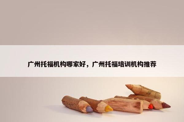 广州托福机构哪家好，广州托福培训机构推荐