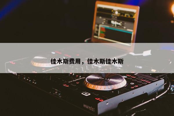 佳木斯费用，佳木斯佳木斯