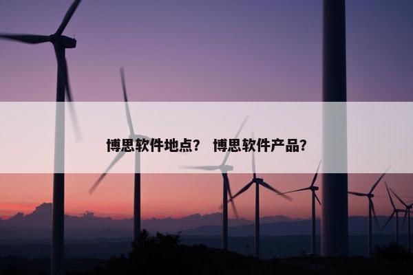 博思软件地点？ 博思软件产品？