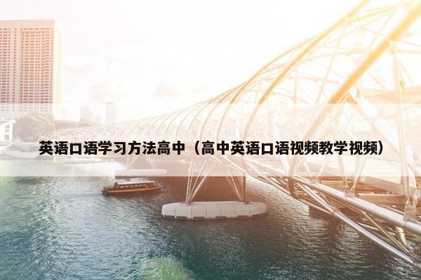 英语口语学习方法高中（高中英语口语视频教学视频）