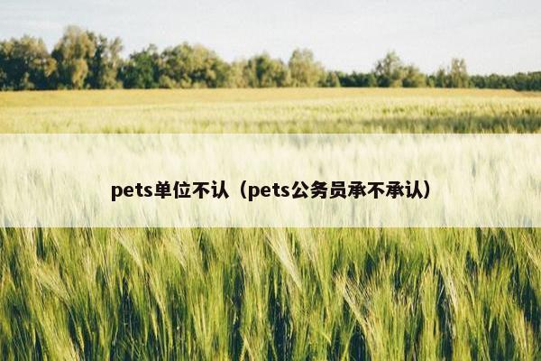 pets单位不认（pets公务员承不承认）