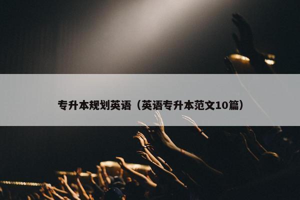 专升本规划英语（英语专升本范文10篇）