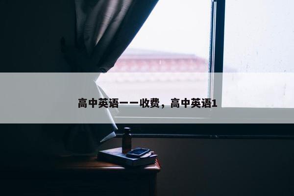 高中英语一一收费，高中英语1