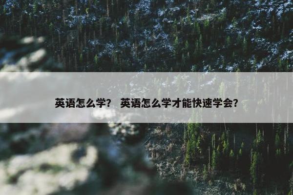 英语怎么学？ 英语怎么学才能快速学会？