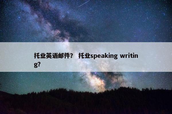 托业英语邮件？ 托业speaking writing？