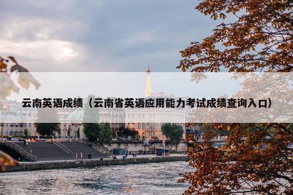 云南英语成绩（云南省英语应用能力考试成绩查询入口）