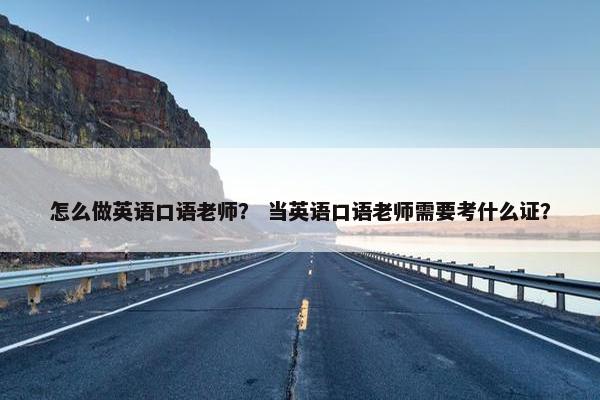 怎么做英语口语老师？ 当英语口语老师需要考什么证？