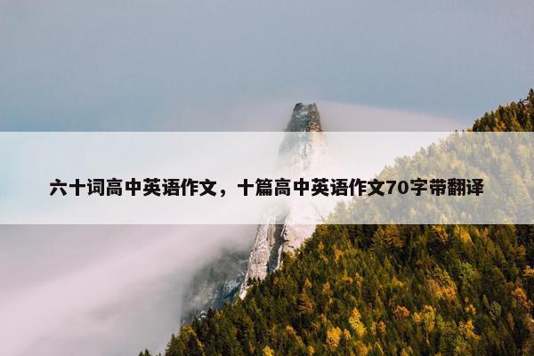 六十词高中英语作文，十篇高中英语作文70字带翻译
