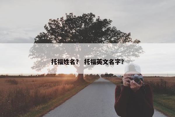 托福姓名？ 托福英文名字？