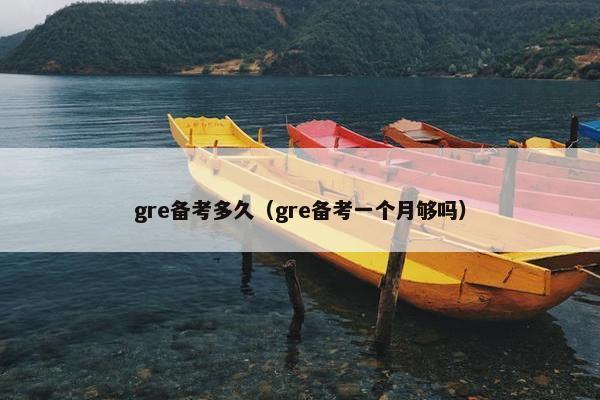 gre备考多久（gre备考一个月够吗）