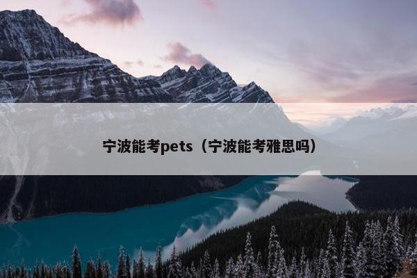 宁波能考pets（宁波能考雅思吗）