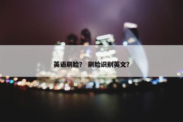 英语刷脸？ 刷脸识别英文？