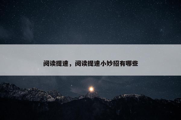 阅读提速，阅读提速小妙招有哪些