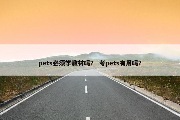 pets必须学教材吗？ 考pets有用吗？