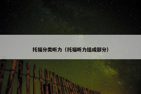 托福分类听力（托福听力组成部分）