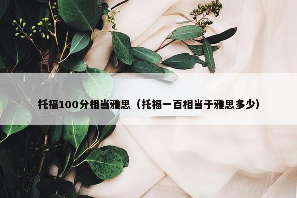 托福100分相当雅思（托福一百相当于雅思多少）
