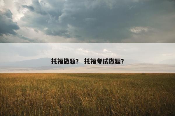 托福做题？ 托福考试做题？