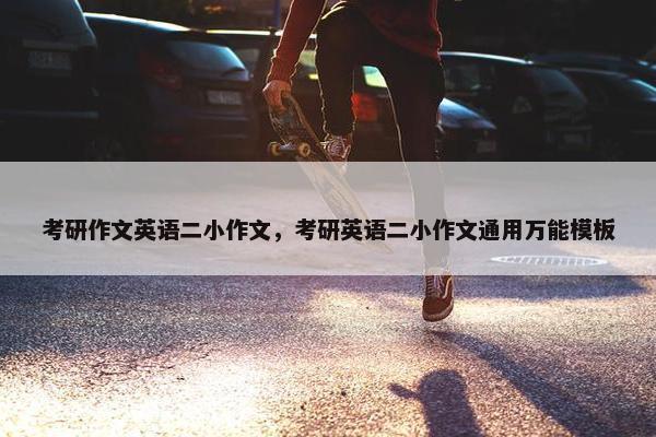 考研作文英语二小作文，考研英语二小作文通用万能模板