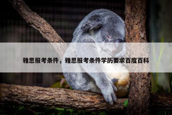 雅思报考条件，雅思报考条件学历要求百度百科