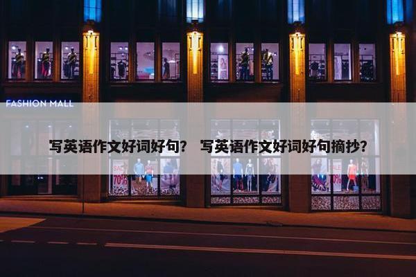 写英语作文好词好句？ 写英语作文好词好句摘抄？
