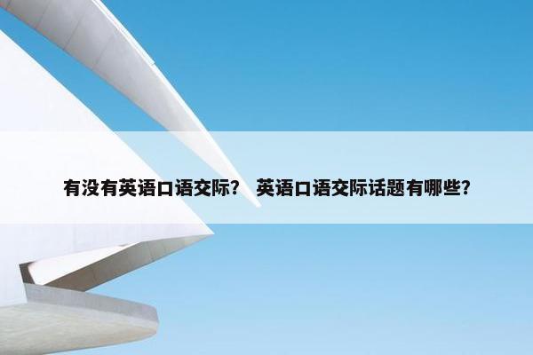 有没有英语口语交际？ 英语口语交际话题有哪些？