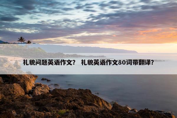 礼貌问题英语作文？ 礼貌英语作文80词带翻译？