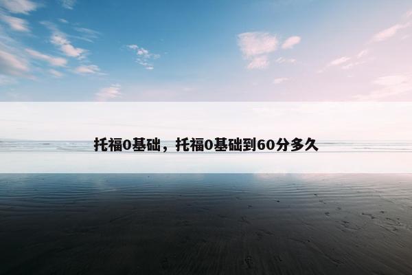 托福0基础，托福0基础到60分多久