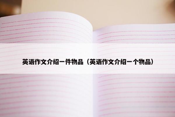 英语作文介绍一件物品（英语作文介绍一个物品）