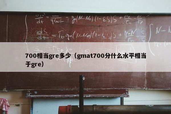 700相当gre多少（gmat700分什么水平相当于gre）