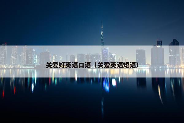 关爱好英语口语（关爱英语短语）