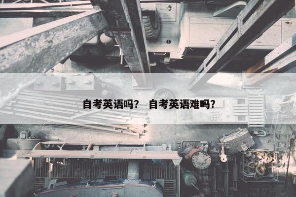 自考英语吗？ 自考英语难吗？