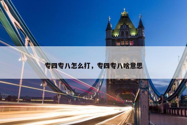 专四专八怎么打，专四专八啥意思