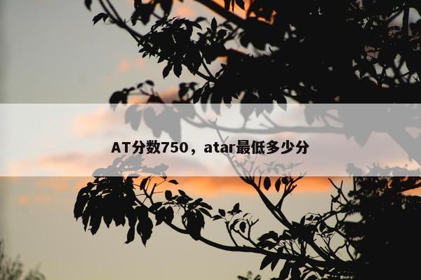 AT分数750，atar最低多少分