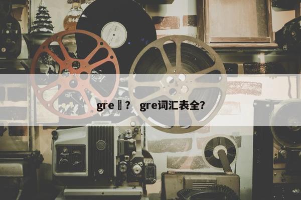 gre詞？ gre词汇表全？