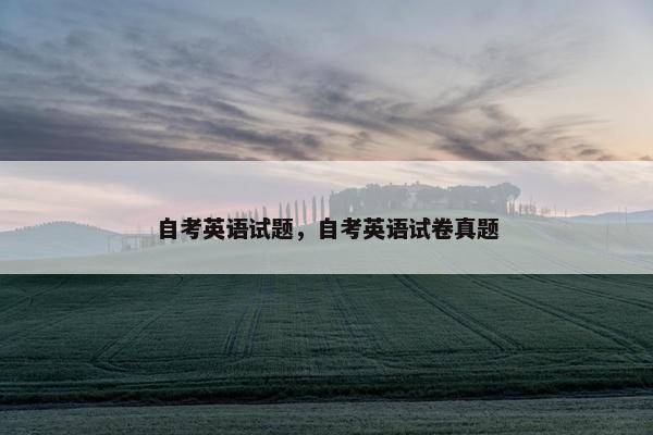 自考英语试题，自考英语试卷真题