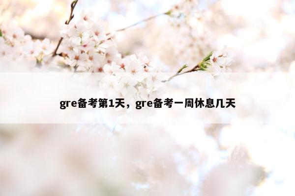 gre备考第1天，gre备考一周休息几天