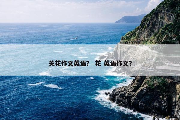 关花作文英语？ 花 英语作文？